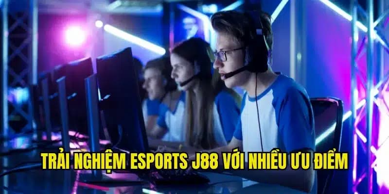 Những ưu điểm mà sảnh Esport J88 mang lại